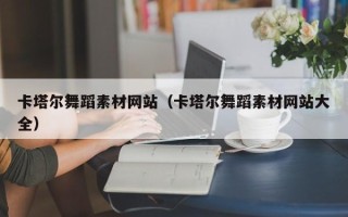 单县卡塔尔舞蹈素材网站（卡塔尔舞蹈素材网站大全）
