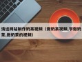 单县清远网站制作奶茶视频（做奶茶视频,学做奶茶,做奶茶的视频）
