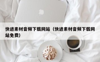 单县快进素材音频下载网站（快进素材音频下载网站免费）