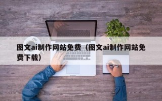 单县图文ai制作网站免费（图文ai制作网站免费下载）