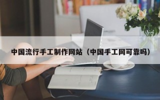 单县中国流行手工制作网站（中国手工网可靠吗）