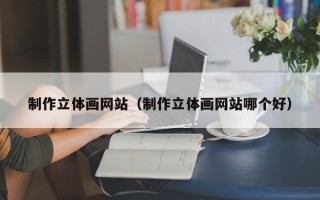 单县制作立体画网站（制作立体画网站哪个好）